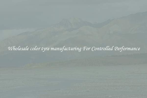 Wholesale color tyre manufacturing For Controlled Performance