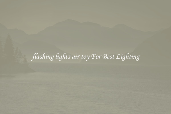 flashing lights air toy For Best Lighting