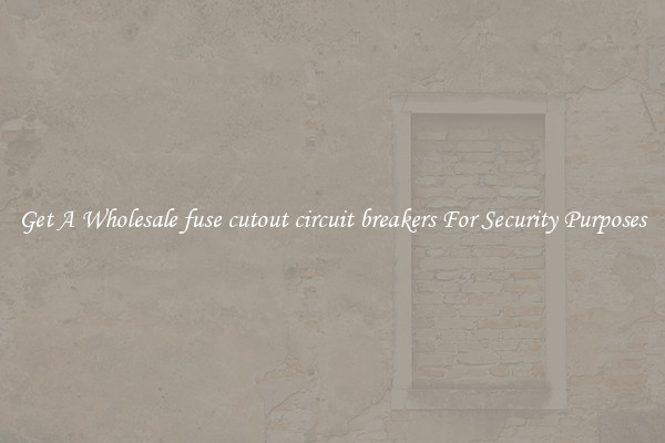 Get A Wholesale fuse cutout circuit breakers For Security Purposes