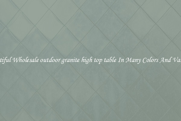 Beautiful Wholesale outdoor granite high top table In Many Colors And Varieties