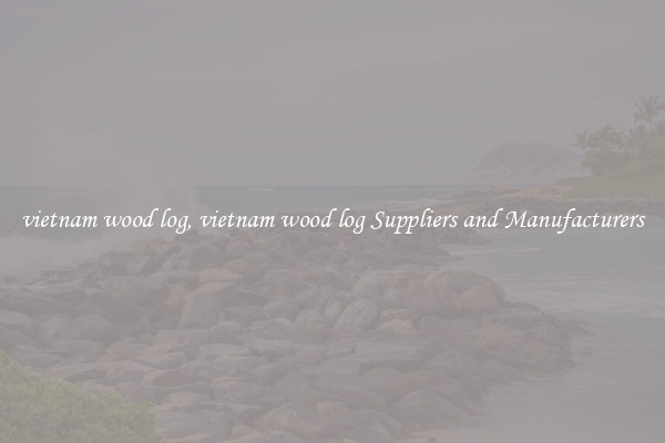 vietnam wood log, vietnam wood log Suppliers and Manufacturers