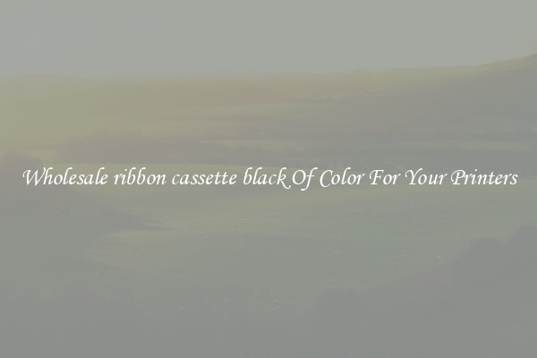 Wholesale ribbon cassette black Of Color For Your Printers
