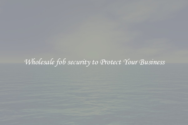 Wholesale fob security to Protect Your Business