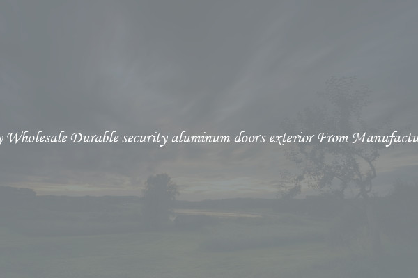 Buy Wholesale Durable security aluminum doors exterior From Manufacturers