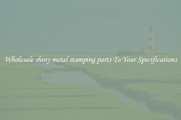 Wholesale shiny metal stamping parts To Your Specifications