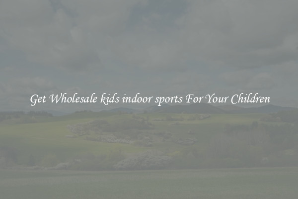 Get Wholesale kids indoor sports For Your Children