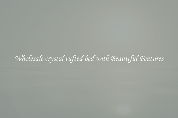 Wholesale crystal tufted bed with Beautiful Features