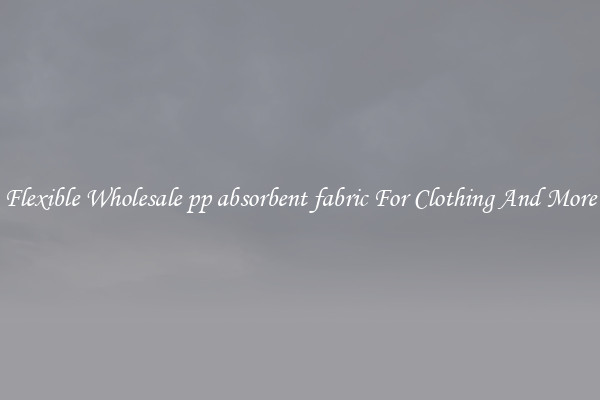 Flexible Wholesale pp absorbent fabric For Clothing And More