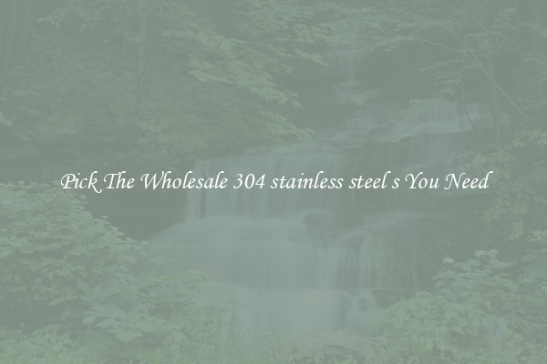 Pick The Wholesale 304 stainless steel s You Need