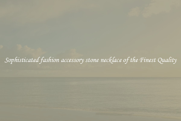 Sophisticated fashion accessory stone necklace of the Finest Quality