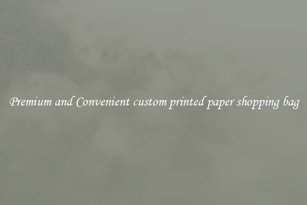 Premium and Convenient custom printed paper shopping bag