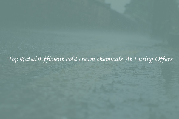 Top Rated Efficient cold cream chemicals At Luring Offers