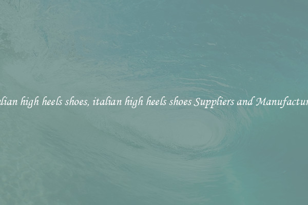 italian high heels shoes, italian high heels shoes Suppliers and Manufacturers