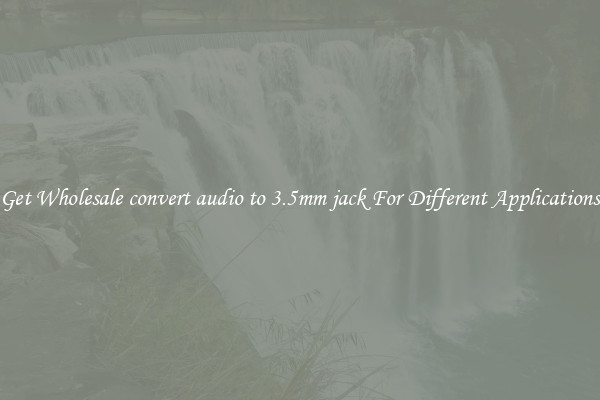 Get Wholesale convert audio to 3.5mm jack For Different Applications