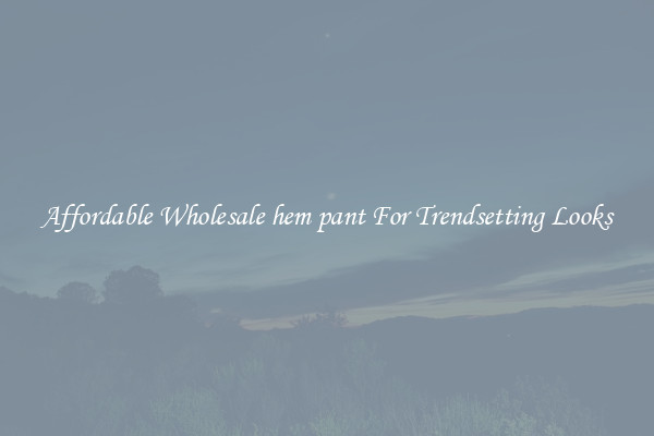 Affordable Wholesale hem pant For Trendsetting Looks