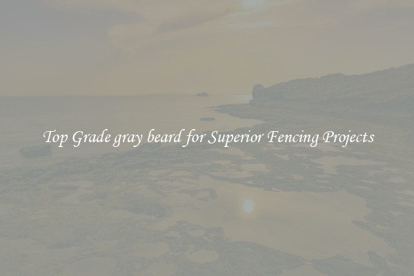 Top Grade gray beard for Superior Fencing Projects