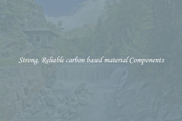 Strong, Reliable carbon based material Components