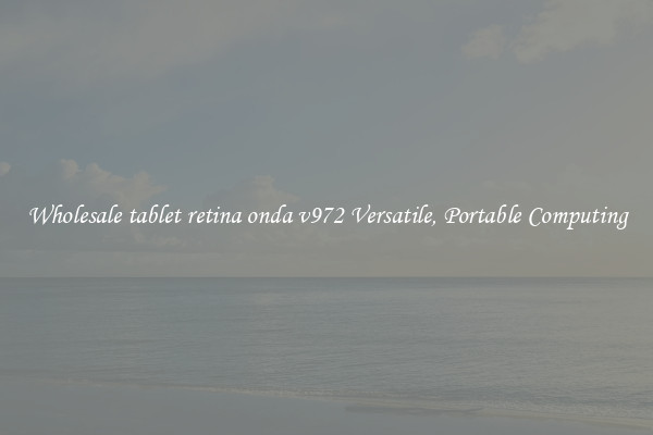 Wholesale tablet retina onda v972 Versatile, Portable Computing