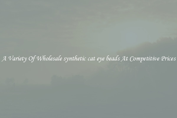 A Variety Of Wholesale synthetic cat eye beads At Competitive Prices