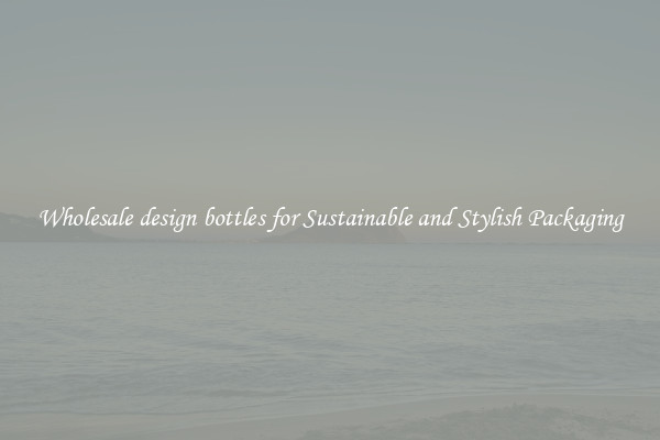 Wholesale design bottles for Sustainable and Stylish Packaging