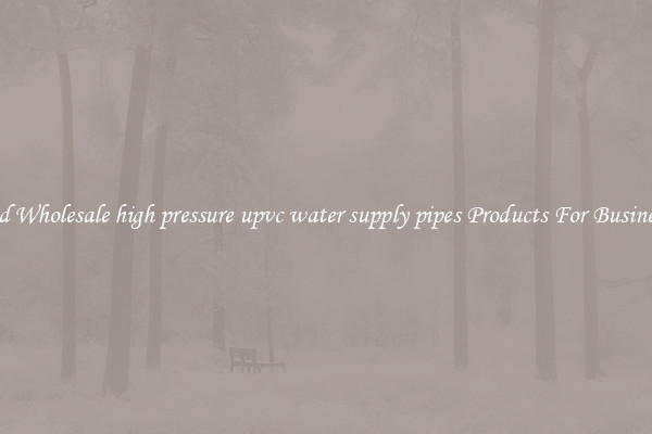 Find Wholesale high pressure upvc water supply pipes Products For Businesses