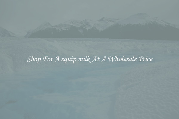 Shop For A equip milk At A Wholesale Price