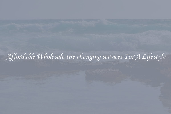 Affordable Wholesale tire changing services For A Lifestyle