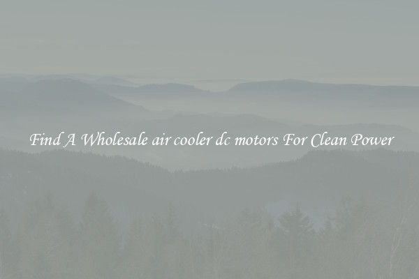 Find A Wholesale air cooler dc motors For Clean Power