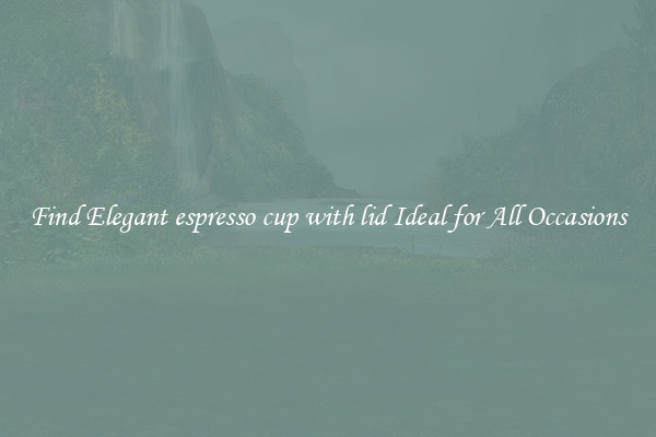 Find Elegant espresso cup with lid Ideal for All Occasions