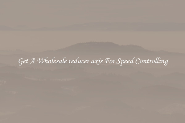 Get A Wholesale reducer axis For Speed Controlling