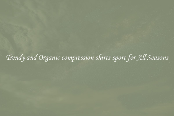 Trendy and Organic compression shirts sport for All Seasons