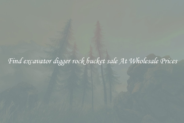 Find excavator digger rock bucket sale At Wholesale Prices