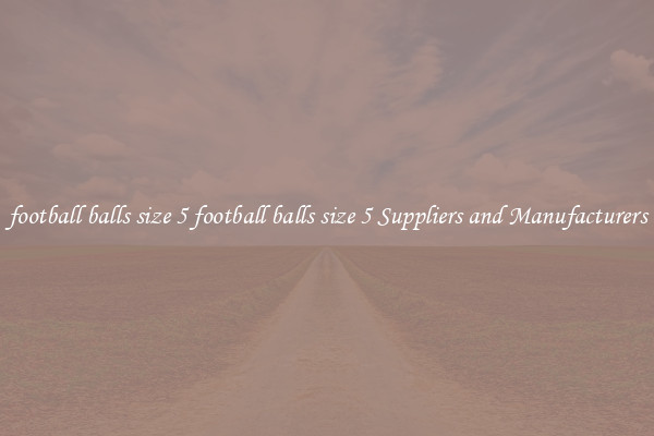 football balls size 5 football balls size 5 Suppliers and Manufacturers