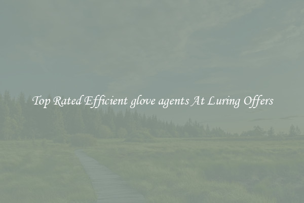 Top Rated Efficient glove agents At Luring Offers