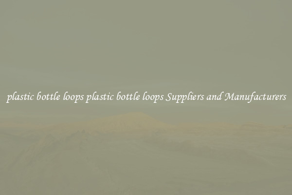 plastic bottle loops plastic bottle loops Suppliers and Manufacturers