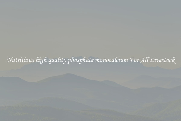 Nutritious high quality phosphate monocalcium For All Livestock