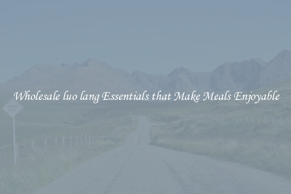 Wholesale luo lang Essentials that Make Meals Enjoyable