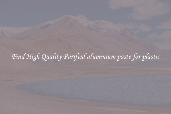 Find High Quality Purified aluminium paste for plastic