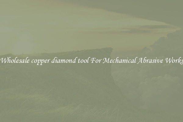 Wholesale copper diamond tool For Mechanical Abrasive Works