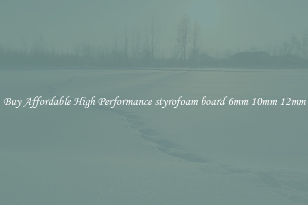 Buy Affordable High Performance styrofoam board 6mm 10mm 12mm