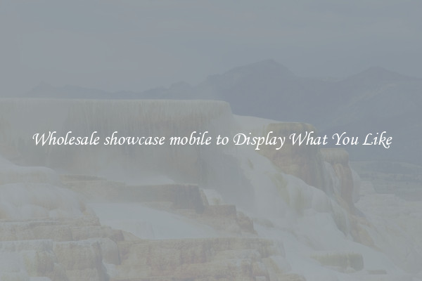 Wholesale showcase mobile to Display What You Like