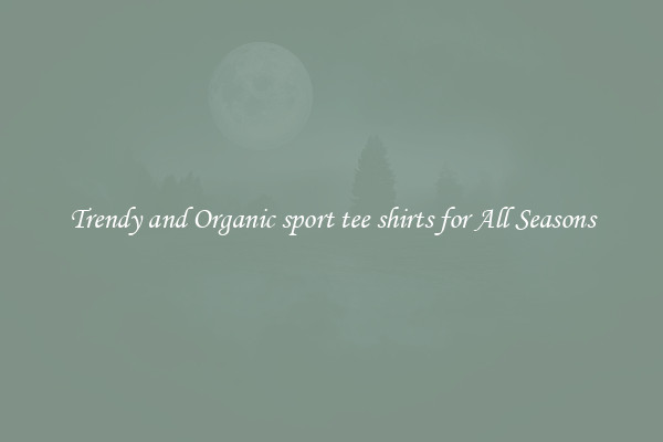 Trendy and Organic sport tee shirts for All Seasons