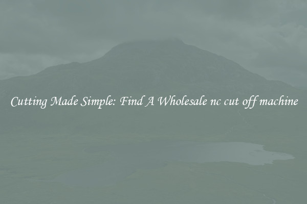 Cutting Made Simple: Find A Wholesale nc cut off machine