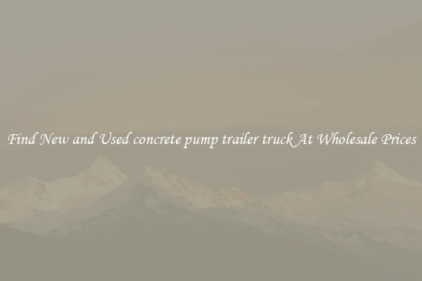 Find New and Used concrete pump trailer truck At Wholesale Prices