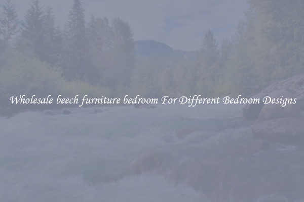 Wholesale beech furniture bedroom For Different Bedroom Designs