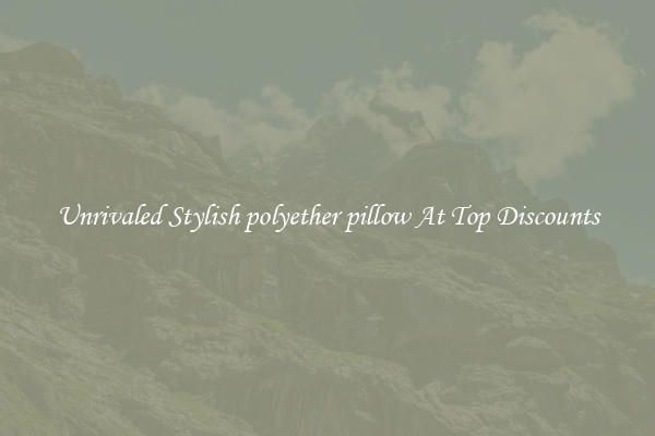 Unrivaled Stylish polyether pillow At Top Discounts