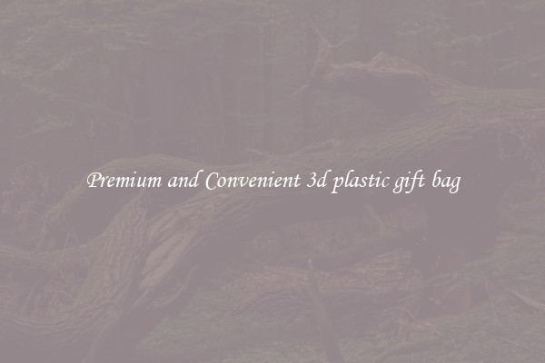Premium and Convenient 3d plastic gift bag