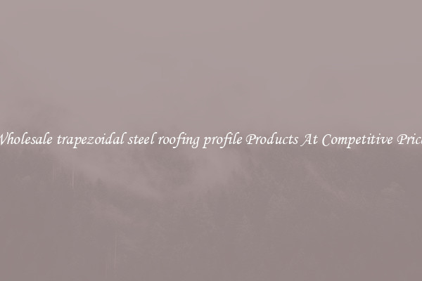 Wholesale trapezoidal steel roofing profile Products At Competitive Prices