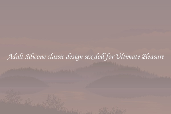 Adult Silicone classic design sex doll for Ultimate Pleasure