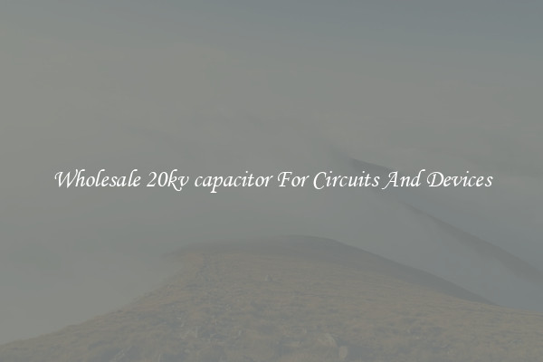 Wholesale 20kv capacitor For Circuits And Devices